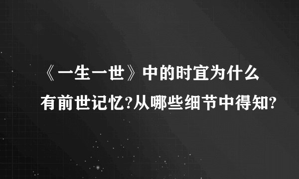 《一生一世》中的时宜为什么有前世记忆?从哪些细节中得知?