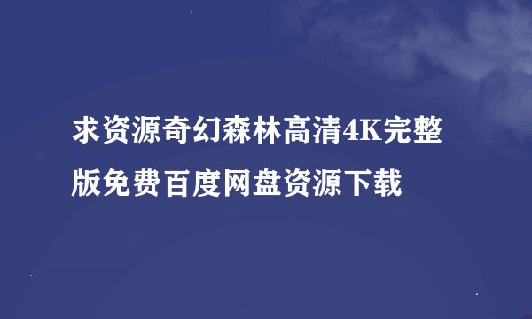 求资源奇幻森林高清4K完整版免费百度网盘资源下载