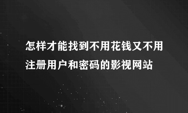 怎样才能找到不用花钱又不用注册用户和密码的影视网站