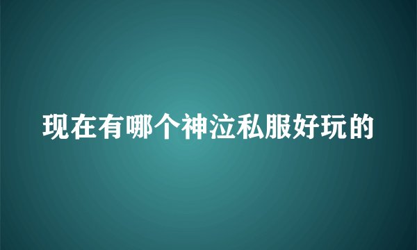 现在有哪个神泣私服好玩的