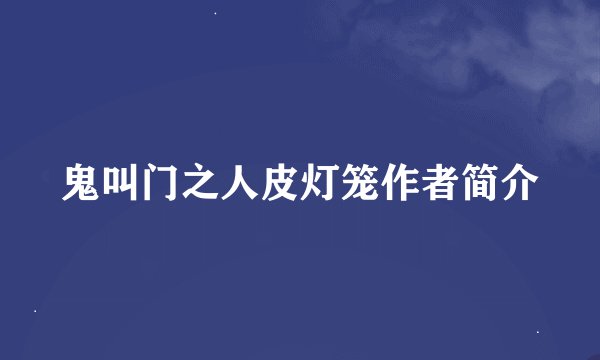 鬼叫门之人皮灯笼作者简介