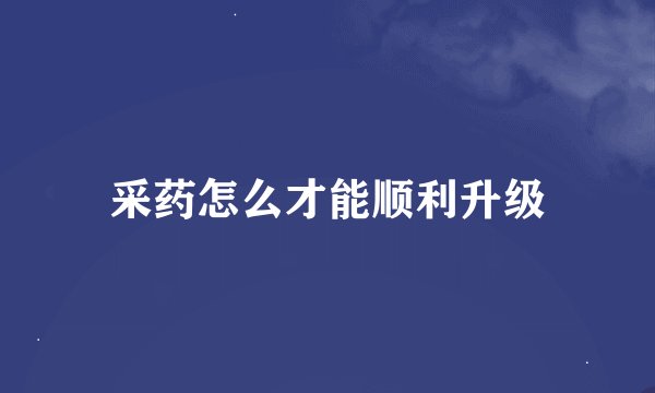 采药怎么才能顺利升级
