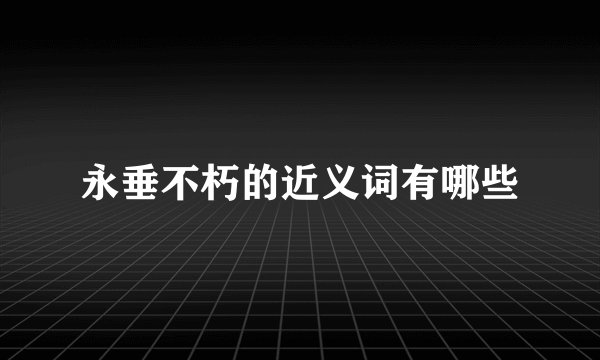 永垂不朽的近义词有哪些
