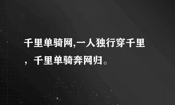 千里单骑网,一人独行穿千里，千里单骑奔网归。