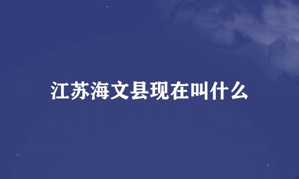 江苏海文县现在叫什么