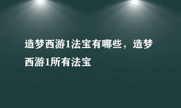 造梦西游1法宝有哪些，造梦西游1所有法宝