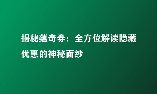 揭秘蕴奇券：全方位解读隐藏优惠的神秘面纱