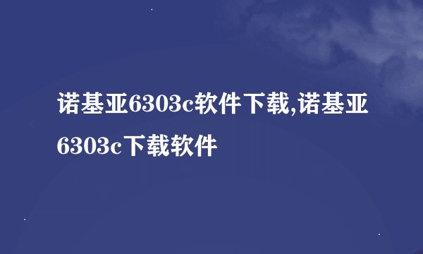 诺基亚6303c软件下载,诺基亚6303c下载软件