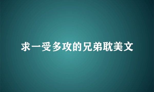 求一受多攻的兄弟耽美文