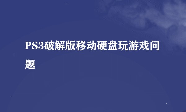 PS3破解版移动硬盘玩游戏问题