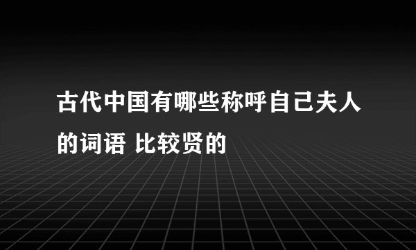 古代中国有哪些称呼自己夫人的词语 比较贤的