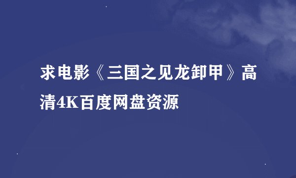 求电影《三国之见龙卸甲》高清4K百度网盘资源