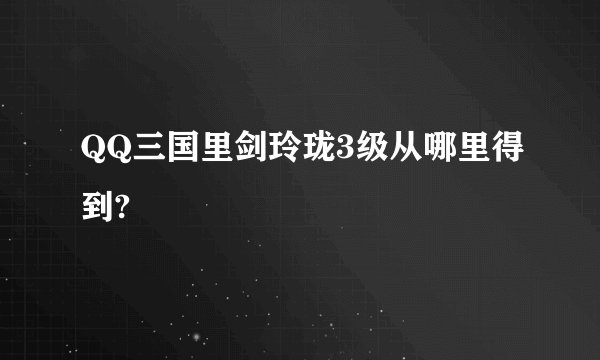 QQ三国里剑玲珑3级从哪里得到?