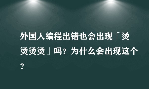 外国人编程出错也会出现「烫烫烫烫」吗？为什么会出现这个？