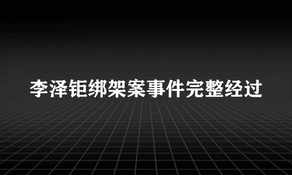 李泽钜绑架案事件完整经过