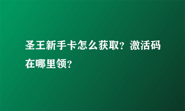 圣王新手卡怎么获取？激活码在哪里领？