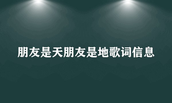 朋友是天朋友是地歌词信息