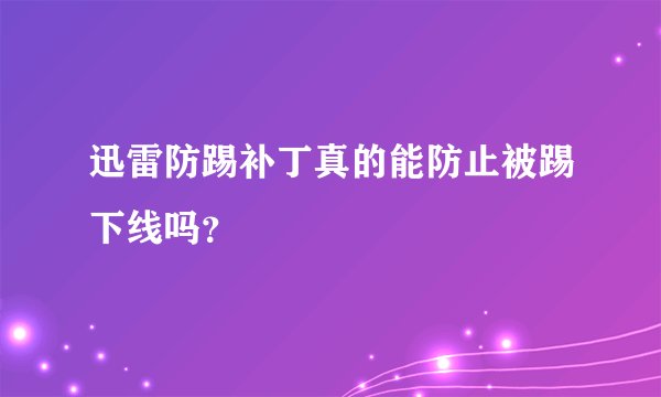 迅雷防踢补丁真的能防止被踢下线吗？