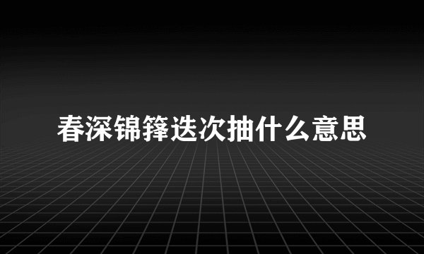 春深锦箨迭次抽什么意思