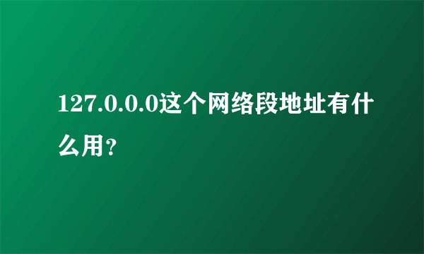 127.0.0.0这个网络段地址有什么用？