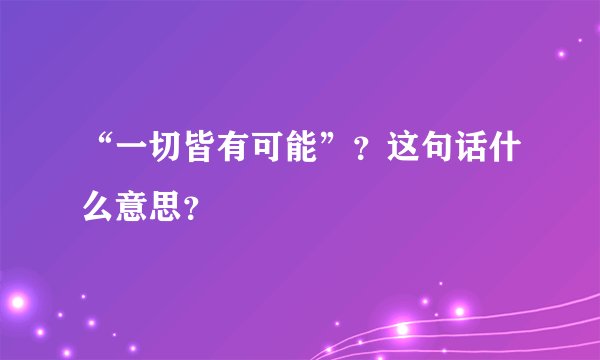 “一切皆有可能”？这句话什么意思？