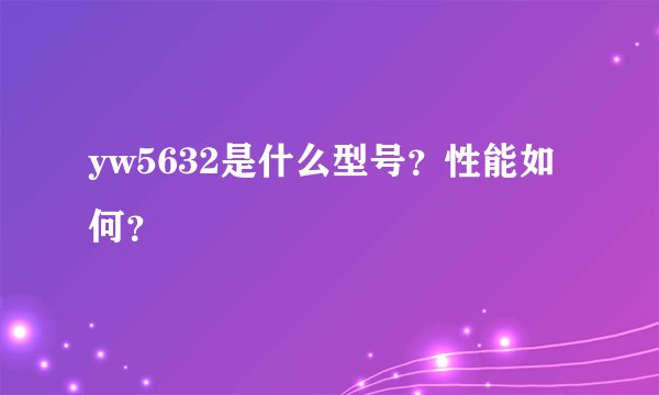 yw5632是什么型号？性能如何？