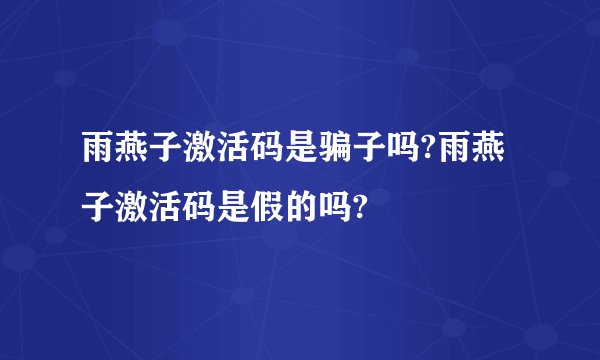 雨燕子激活码是骗子吗?雨燕子激活码是假的吗?