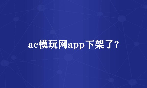 ac模玩网app下架了?