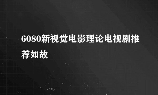6080新视觉电影理论电视剧推荐如故