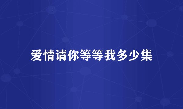 爱情请你等等我多少集