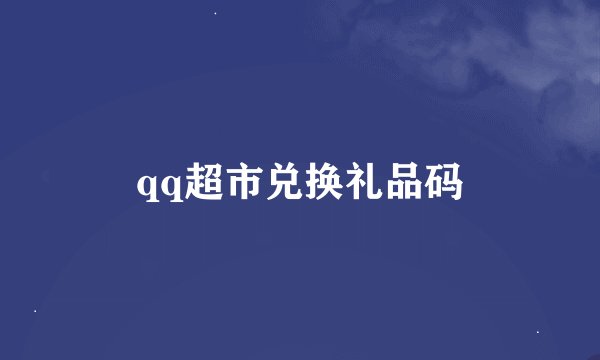 qq超市兑换礼品码