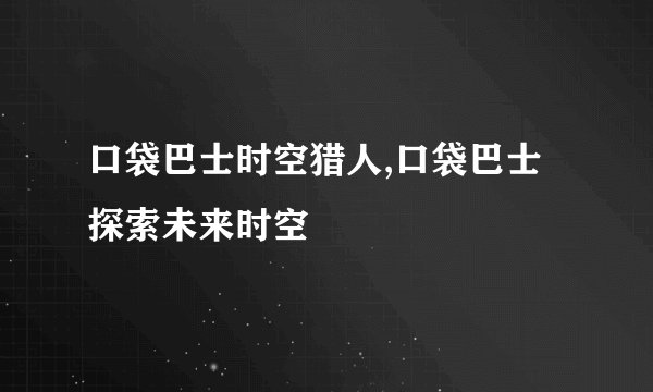 口袋巴士时空猎人,口袋巴士探索未来时空