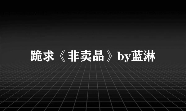跪求《非卖品》by蓝淋