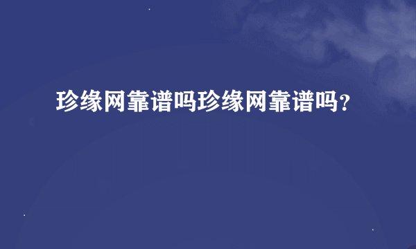 珍缘网靠谱吗珍缘网靠谱吗?