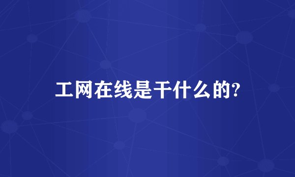 工网在线是干什么的?