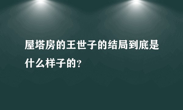 屋塔房的王世子的结局到底是什么样子的？