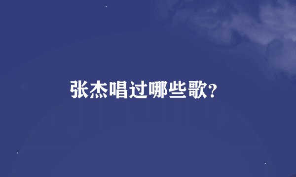张杰唱过哪些歌？