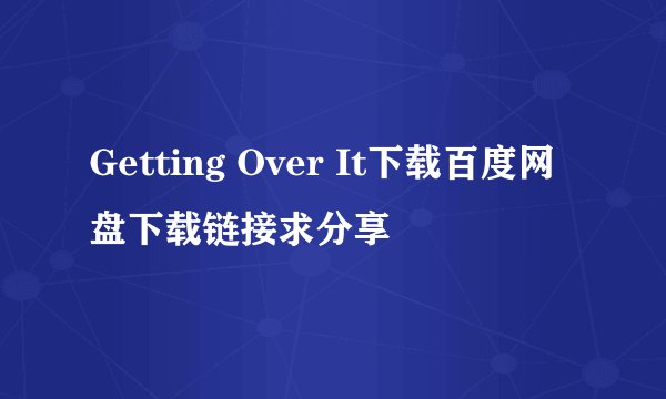 Getting Over It下载百度网盘下载链接求分享