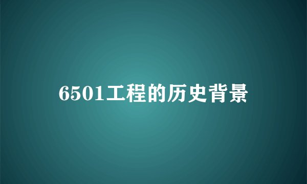 6501工程的历史背景