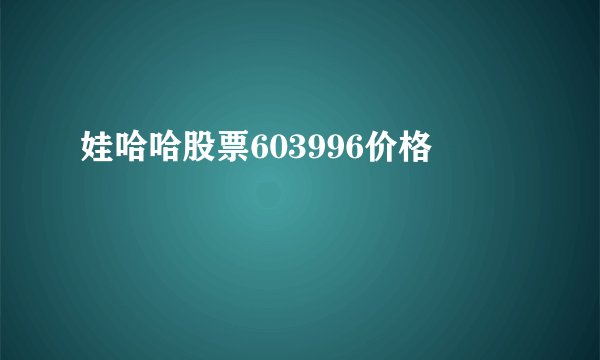 娃哈哈股票603996价格