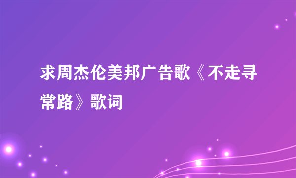求周杰伦美邦广告歌《不走寻常路》歌词