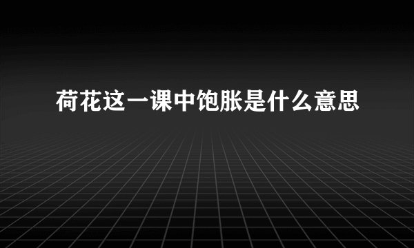 荷花这一课中饱胀是什么意思