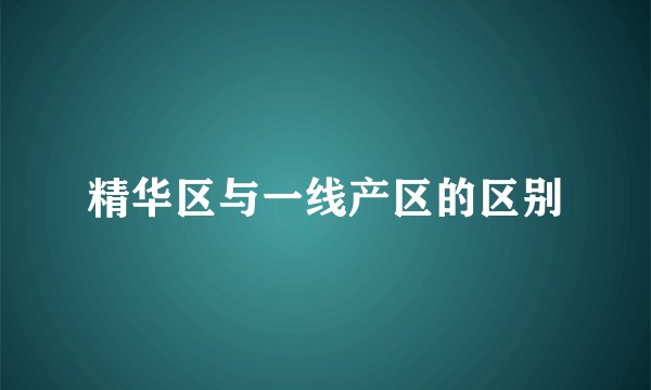 精华区与一线产区的区别