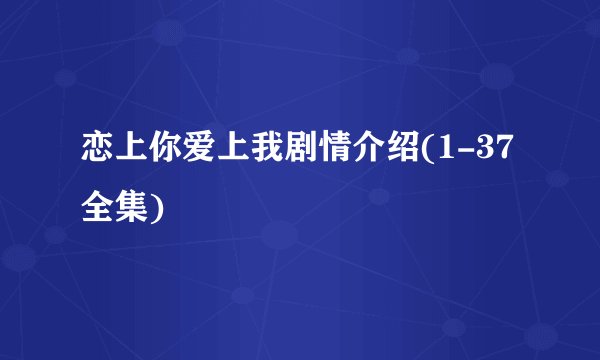 恋上你爱上我剧情介绍(1-37全集)