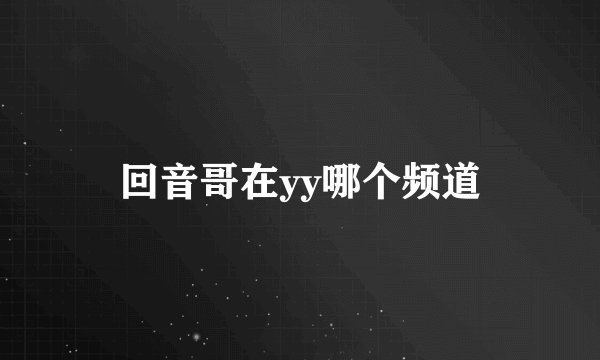 回音哥在yy哪个频道