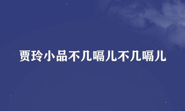 贾玲小品不几嗝儿不几嗝儿