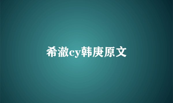 希澈cy韩庚原文