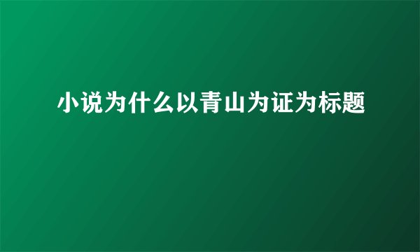 小说为什么以青山为证为标题