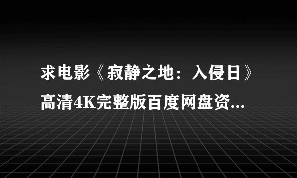 求电影《寂静之地：入侵日》高清4K完整版百度网盘资源分享链接