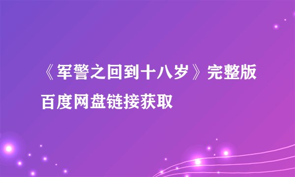 《军警之回到十八岁》完整版百度网盘链接获取